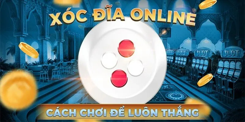 Hướng Dẫn Cách Chơi Xóc Đĩa Chi Tiết Nhất Dành Cho Game Thủ Hướng dẫn cách chơi Xóc Đĩa luôn thắng dành cho game thủ